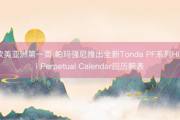欧美亚洲第一页 帕玛强尼推出全新Tonda PF系列Hijri Perpetual Calendar回历腕表