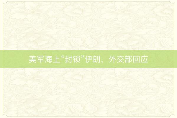 美军海上“封锁”伊朗，外交部回应