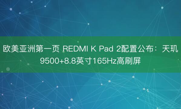 欧美亚洲第一页 REDMI K Pad 2配置公布：天玑9500+8.8英寸165Hz高刷屏