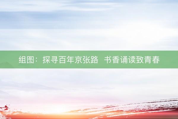 组图：探寻百年京张路  书香诵读致青春