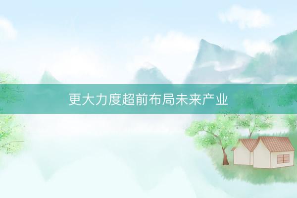 更大力度超前布局未来产业
