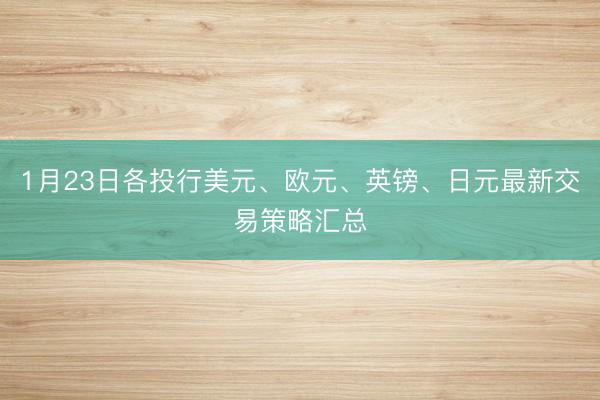 1月23日各投行美元、欧元、英镑、日元最新交易策略汇总