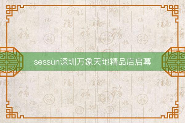 sessùn深圳万象天地精品店启幕