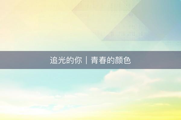 追光的你｜青春的颜色