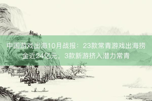 中国游戏出海10月战报：23款常青游戏出海捞金近24亿元，3款新游挤入潜力常青