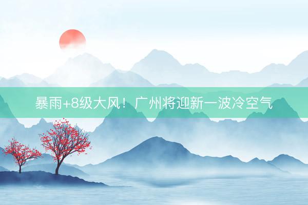 暴雨+8级大风！广州将迎新一波冷空气