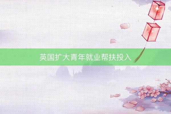 英国扩大青年就业帮扶投入