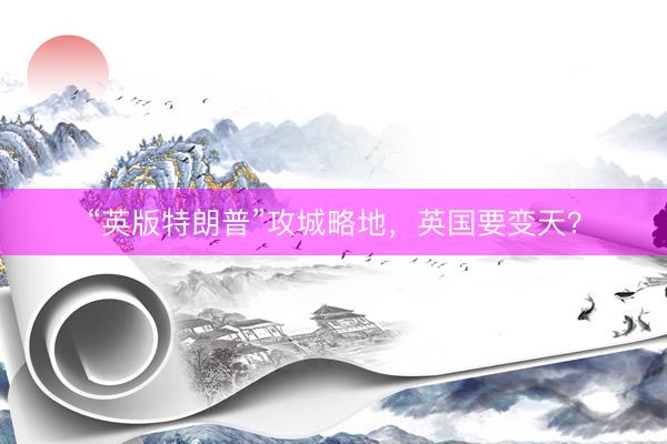 “英版特朗普”攻城略地，英国要变天？