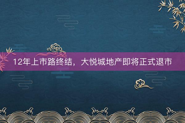 12年上市路终结，大悦城地产即将正式退市