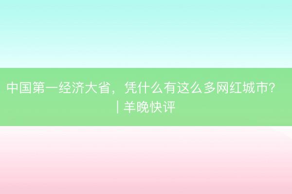 中国第一经济大省，凭什么有这么多网红城市？ | 羊晚快评
