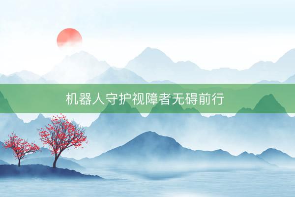 机器人守护视障者无碍前行 
