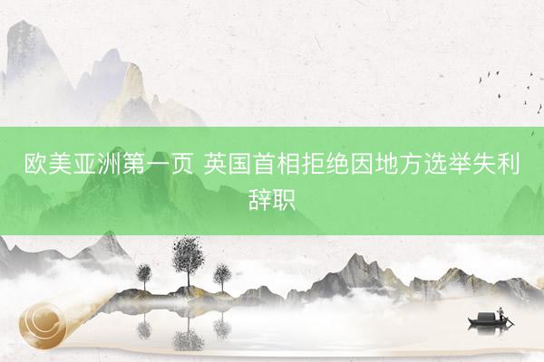 欧美亚洲第一页 英国首相拒绝因地方选举失利辞职