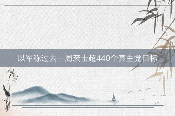 以军称过去一周袭击超440个真主党目标