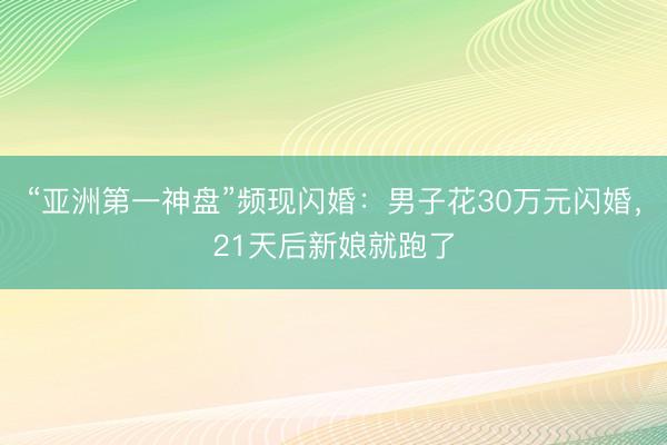 “亚洲第一神盘”频现闪婚：男子花30万元闪婚，21天后新娘就跑了
