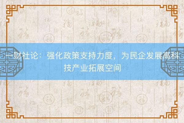 一财社论：强化政策支持力度，为民企发展高科技产业拓展空间