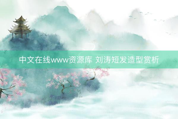 中文在线www资源库 刘涛短发造型赏析