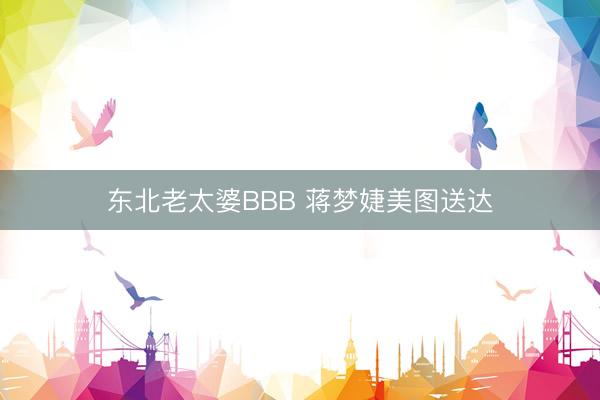 东北老太婆BBB 蒋梦婕美图送达