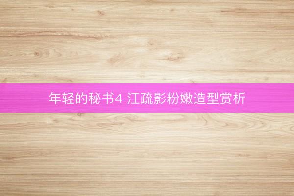 年轻的秘书4 江疏影粉嫩造型赏析