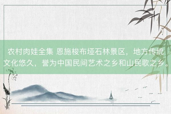 农村肉娃全集 恩施梭布垭石林景区，地方传统文化悠久，誉为中国民间艺术之乡和山民歌之乡。