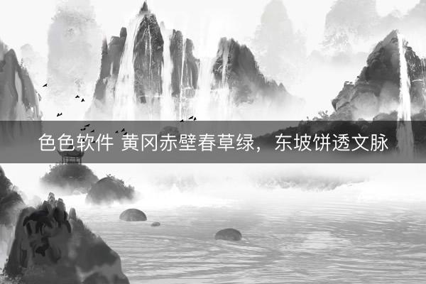 色色软件 黄冈赤壁春草绿，东坡饼透文脉