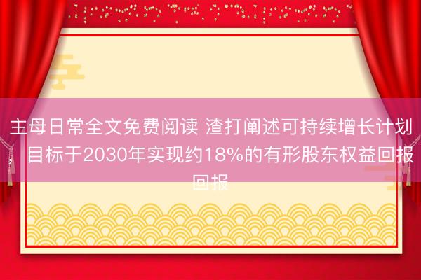 主母日常全文免费阅读 渣打阐述可持续增长计划，目标于2030年实现约18%的有形股东权益回报