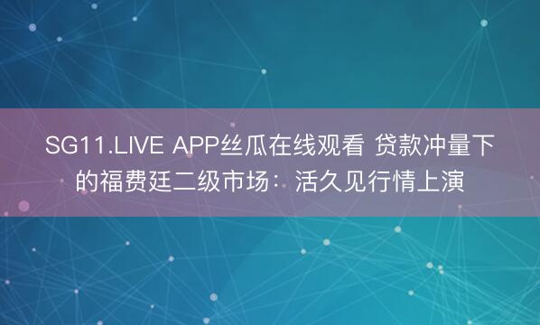 SG11.LIVE APP丝瓜在线观看 贷款冲量下的福费廷二级市场：活久见行情上演