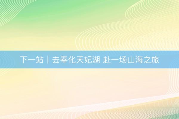下一站｜去奉化天妃湖 赴一场山海之旅