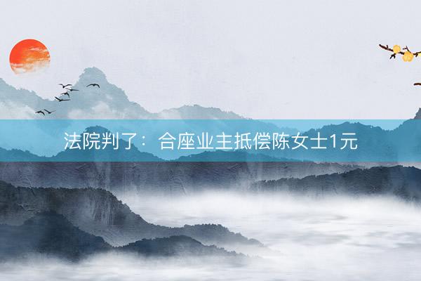 法院判了：合座业主抵偿陈女士1元