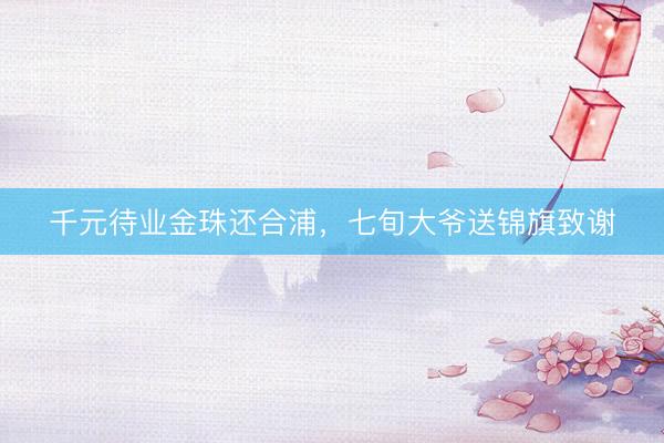 千元待业金珠还合浦，七旬大爷送锦旗致谢
