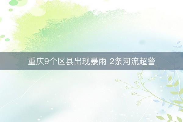 重庆9个区县出现暴雨 2条河流超警