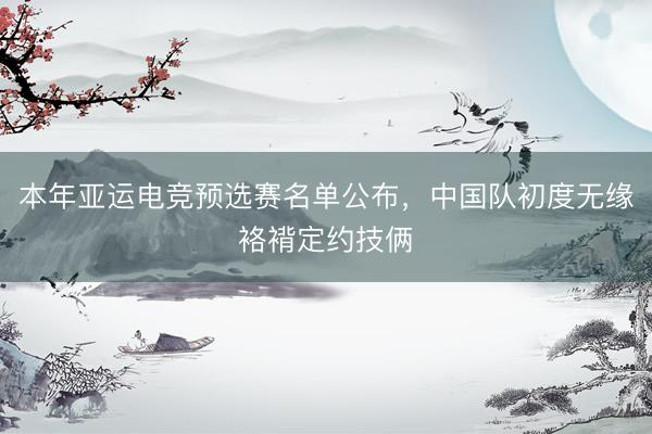 本年亚运电竞预选赛名单公布，中国队初度无缘袼褙定约技俩