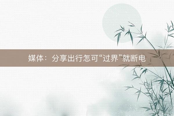 媒体:分享出行怎可“过界”就断电