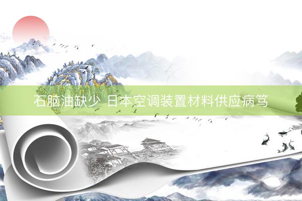 石脑油缺少 日本空调装置材料供应病笃