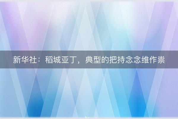新华社：稻城亚丁，典型的把持念念维作祟