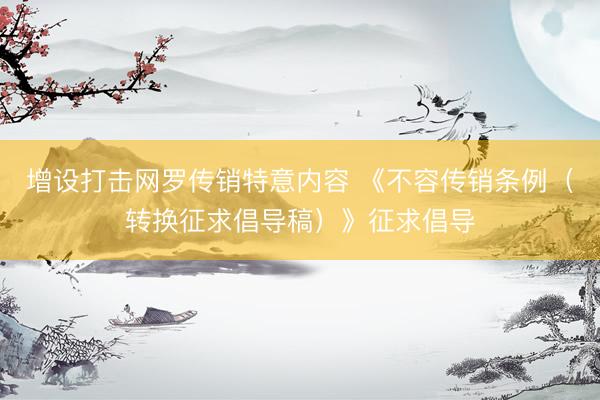 增设打击网罗传销特意内容 《不容传销条例（转换征求倡导稿）》征求倡导