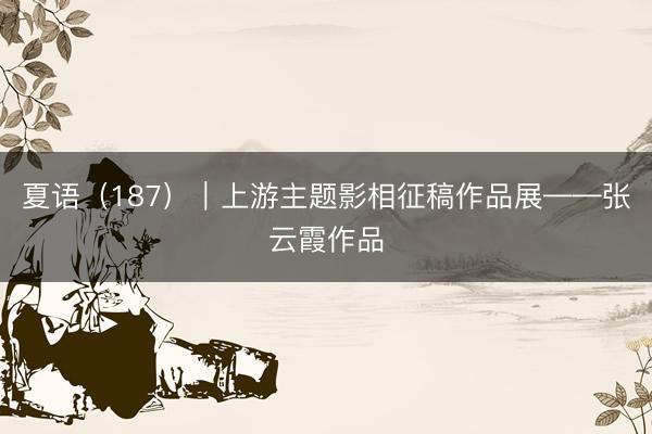 夏语（187）｜上游主题影相征稿作品展——张云霞作品
