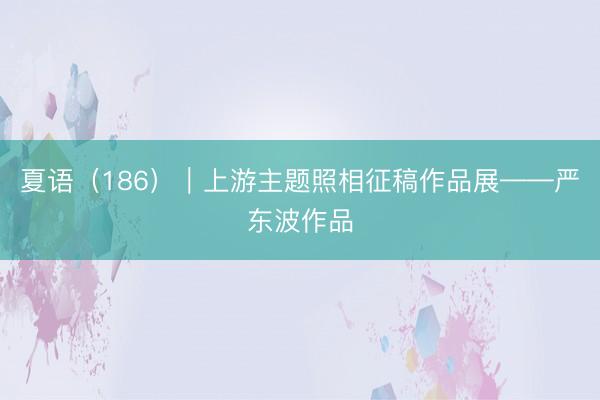 夏语（186）｜上游主题照相征稿作品展——严东波作品