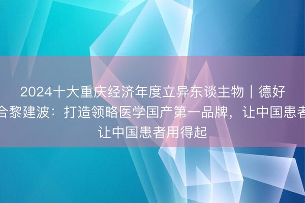 2024十大重庆经济年度立异东谈主物｜德好意思纠合黎建波：打造领略医学国产第一品牌，让中国患者用得起