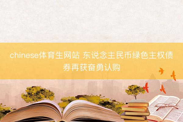 chinese体育生网站 东说念主民币绿色主权债券再获奋勇认购