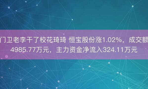 门卫老李干了校花琦琦 恒宝股份涨1.02%，成交额4985.77万元，主力资金净流入324.11万元