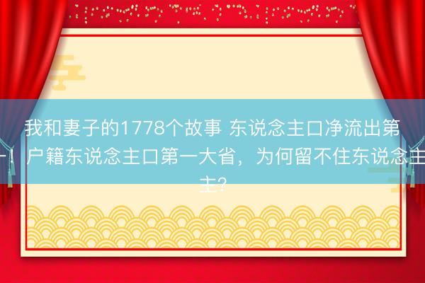 我和妻子的1778个故事 东说念主口净流出第一！户籍东说念主口第一大省，为何留不住东说念主？