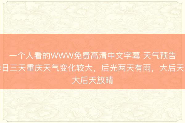 一个人看的WWW免费高清中文字幕 天气预告丨异日三天重庆天气变化较大，后光两天有雨，大后天放晴