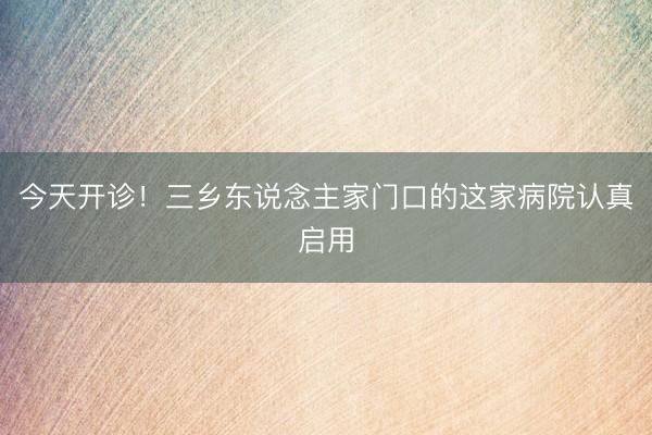 今天开诊！三乡东说念主家门口的这家病院认真启用
