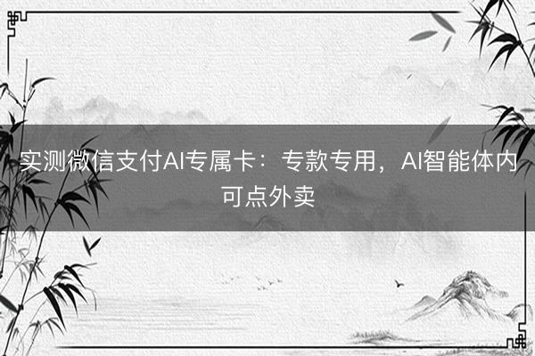 实测微信支付AI专属卡：专款专用，AI智能体内可点外卖
