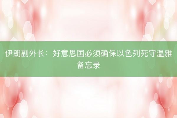 伊朗副外长：好意思国必须确保以色列死守温雅备忘录