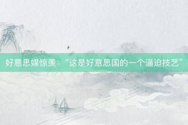 好意思媒惊羡：“这是好意思国的一个逼迫技艺”